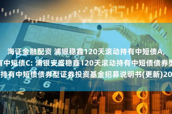 海证金融配资 浦银稳鑫120天滚动持有中短债A,浦银稳鑫120天滚动持有中短债C: 浦银安盛稳鑫120天滚动持有中短债债券型证券投资基金招募说明书(更新)2025年第1号