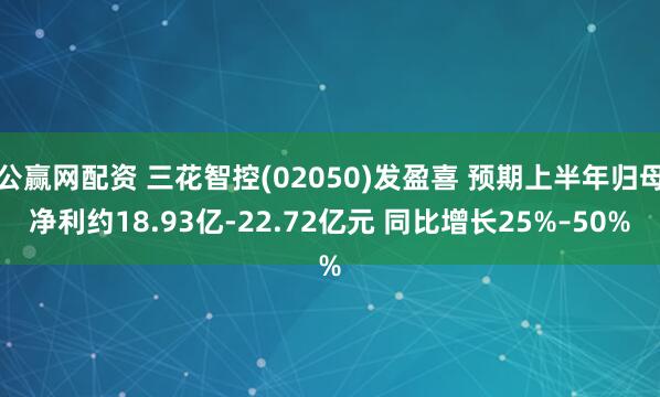 公赢网配资 三花智控(02050)发盈喜 预期上半年归母净利约18.93亿-22.72亿元 同比增长25%–50%