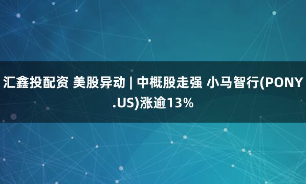 汇鑫投配资 美股异动 | 中概股走强 小马智行(PONY.US)涨逾13%