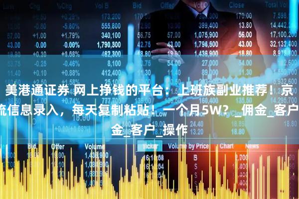 美港通证券 网上挣钱的平台：上班族副业推荐！京东物流信息录入，每天复制粘贴！一个月5W？_佣金_客户_操作
