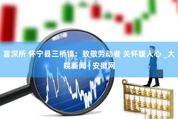 富深所 怀宁县三桥镇：致敬劳动者 关怀暖人心 _大皖新闻 | 安徽网