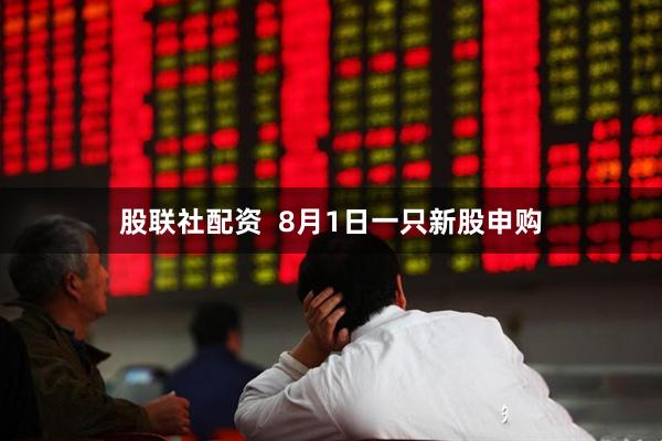 股联社配资  8月1日一只新股申购