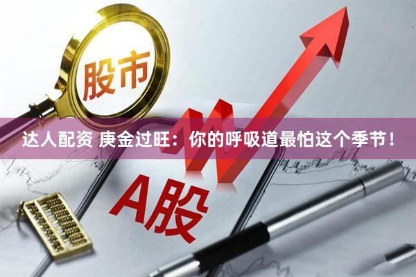 达人配资 庚金过旺：你的呼吸道最怕这个季节！