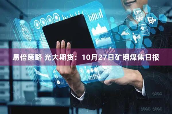 易倍策略 光大期货：10月27日矿钢煤焦日报