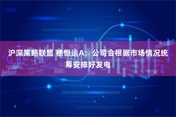 沪深策略联盟 穗恒运A：公司会根据市场情况统筹安排好发电