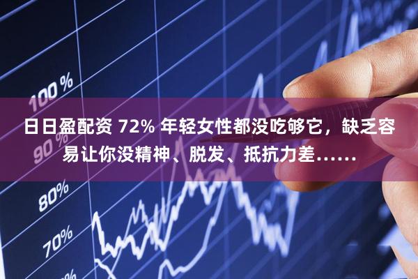 日日盈配资 72% 年轻女性都没吃够它，缺乏容易让你没精神、脱发、抵抗力差……