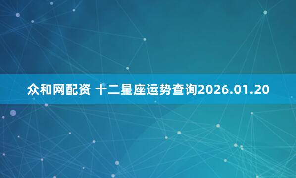 众和网配资 十二星座运势查询2026.01.20