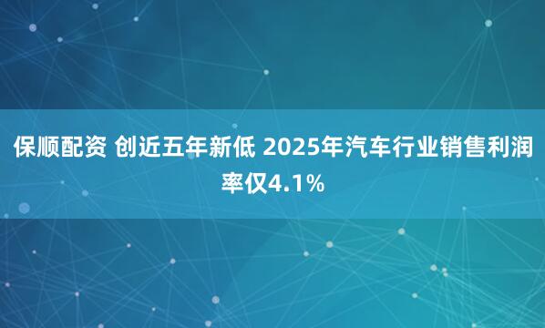 保顺配资 创近五年新低 2025年汽车行业销售利润率仅4.1%