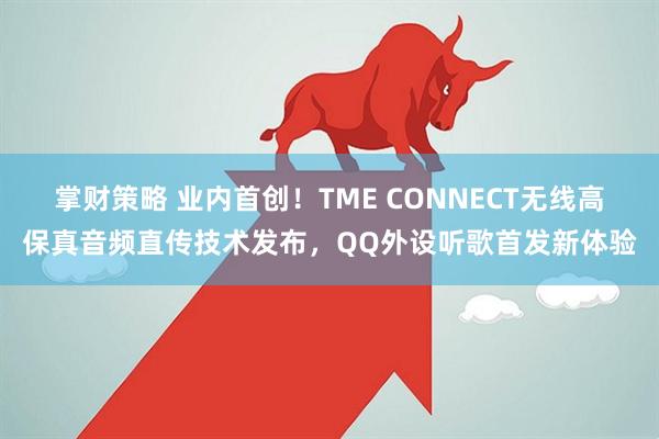 掌财策略 业内首创！TME CONNECT无线高保真音频直传技术发布，QQ外设听歌首发新体验